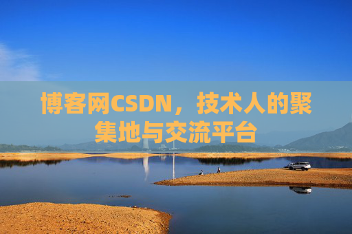 博客网CSDN，技术人的聚集地与交流平台